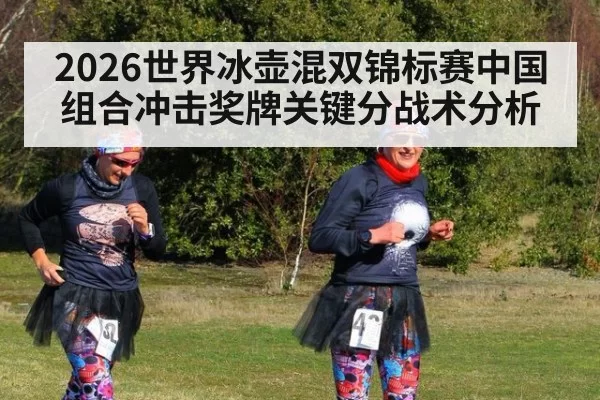 2026世界冰壶混双锦标赛中国组合冲击奖牌关键分战术分析