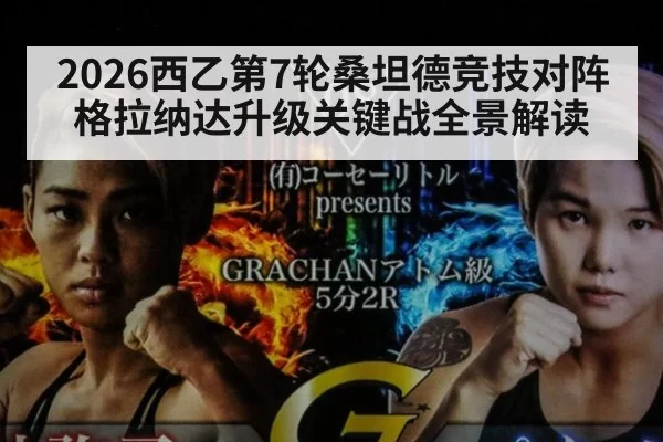 2026西乙第7轮桑坦德竞技对阵格拉纳达升级关键战全景解读